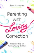 Parenting With Loving Correction: Practical Help For Raising Young Children Paperback