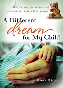 A Different Dream For My Child: Meditations For Parents of Critically Or Chronically Ill Children A Different Dream For My Child: Meditations For Parents of Critically Or Chronically Ill Children