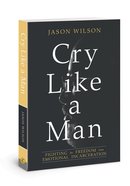 Cry Like a Man: Fighting For Freedom From Emotional Incarceration Paperback