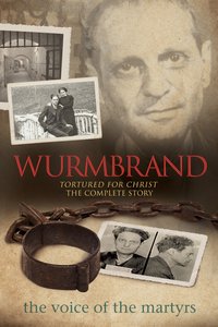 Wurmbrand: Tortured For Christ - the Complete Story Wurmbrand: Tortured For Christ - the Complete Story