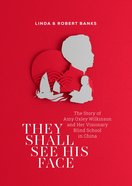 They Shall See His Face: The Story of Amy Oxley Wilkinson and Her Visionary Blind School in China eBook