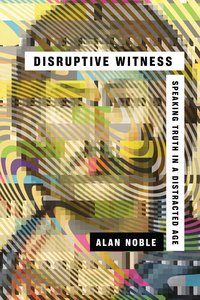 Disruptive Witness: Speaking Truth in a Distracted Age Disruptive Witness: Speaking Truth in a Distracted Age