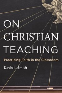 On Christian Teaching: Practicing Faith in the Classroom On Christian Teaching: Practicing Faith in the Classroom