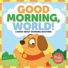 Good Morning, World!: A Book About Morning Routines (Frolic Series) Board Book