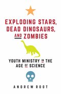 Exploding Stars, Dead Dinosaurs, and Zombies: Youth Ministry in the Age of Science Paperback