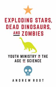 Exploding Stars, Dead Dinosaurs, and Zombies: Youth Ministry in the Age of Science Exploding Stars, Dead Dinosaurs, and Zombies: Youth Ministry in the Age of Science