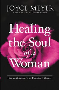 Healing the Soul of a Woman: How to Overcome Your Emotional Wounds Healing the Soul of a Woman: How to Overcome Your Emotional Wounds