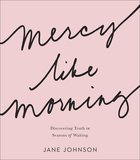 Mercy Like Morning: Discovering Truth in Seasons of Waiting Paperback