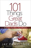 101 Things Great Dads Do: Small Acts That Make a Big Difference Paperback