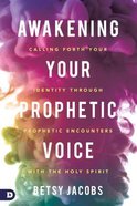 Awakening Your Prophetic Voice: Calling Forth Your Identity Through Prophetic Encounters With the Holy Spirit Paperback
