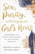Sex, Purity, and the Longings of a Girl's Heart: Discovering the Beauty and Freedom of God-Defined Sexuality Paperback