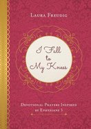 I Fall to My Knees: Devotional Prayers Inspired By Ephesians 3 Paperback