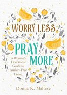 Worry Less, Pray More: A Woman's Devotional Guide to Anxiety-Free Living Paperback