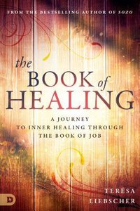 The Book of Healing: A Journey to Inner Healing Through the Book of Job The Book of Healing: A Journey to Inner Healing Through the Book of Job