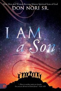 I Am a Son: How Men and Women Become Mature Spiritual Sons of God I Am a Son: How Men and Women Become Mature Spiritual Sons of God