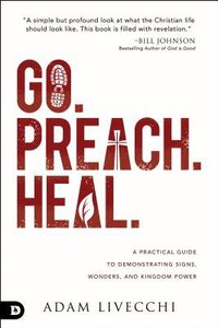 Go. Preach. Heal.: A Practical Guide to Demonstrating Signs, Wonders, and Kingdom Power Go. Preach. Heal.: A Practical Guide to Demonstrating Signs, Wonders, and Kingdom Power
