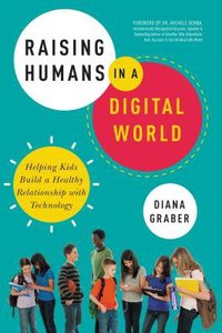 Raising Humans in a Digital World: Helping Kids Build a Healthy Relationship With Technology Raising Humans in a Digital World: Helping Kids Build a Healthy Relationship With Technology