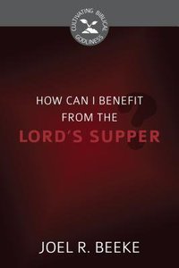 How Can I Benefit From the Lords Supper? (Cultivating Biblical Godliness Series) How Can I Benefit From the Lords Supper? (Cultivating Biblical Godliness Series)