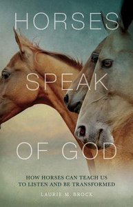 Horses Speak of God: How Horses Can Teach Us to Listen and Be Transformed Horses Speak of God: How Horses Can Teach Us to Listen and Be Transformed