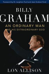 Billy Graham: An Ordinary Man and His Extraordinary God Billy Graham: An Ordinary Man and His Extraordinary God
