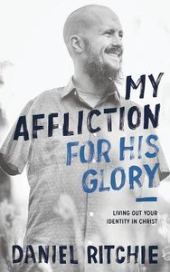 My Affliction For His Glory: Living Out Your Identity in Christ My Affliction For His Glory: Living Out Your Identity in Christ