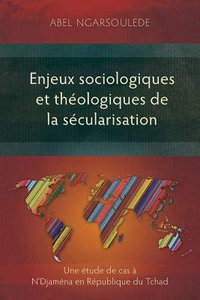 Enjeux Sociologiques Et Theologiques De La Secularisation: Une Etude De Cas a Ndjamena En Republique Du Tchad Enjeux Sociologiques Et Theologiques De La Secularisation: Une Etude De Cas a Ndjamena En Republique Du Tchad