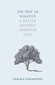 The Way of Ignatius: A Prayer Journey Through Lent The Way of Ignatius: A Prayer Journey Through Lent
