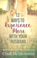 12 Ways to Experience More With Your Husband: More Trust. More Passion. More Communication. Paperback