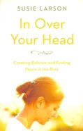 In Over Your Head: Creating Balance and Finding Peace in the Busy Paperback