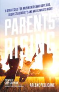 Parents Rising: 8 Strategies For Raising Kids Who Love God, Respect Authority and Value What's Right Paperback
