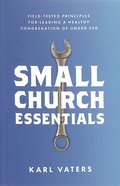 Small Church Essentials: Field-Tested Principles For Leading a Healthy Congregation of Under 250 Paperback