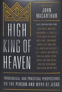 High King of Heaven: Theological and Pastoral Perspectives on the Person and Work of Jesus Hardback