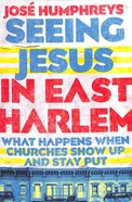 Seeing Jesus in East Harlem: What Happens When Churches Show Up and Stay Put Paperback