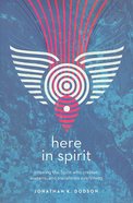 Here in Spirit: Knowing the Spirit Who Creates, Sustains, and Transforms Everything Paperback