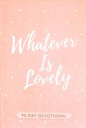 Whatever is Lovely: 90-Day Devotional Paperback