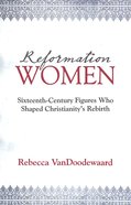 Reformation Women: Sixteenth-Century Figures Who Shaped Christianity's Rebirth Paperback