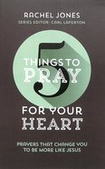 For Your Heart: Prayers That Change You to Be More Like Jesus (5 Things To Pray Series) Paperback