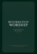 Reformation Worship: Select Liturgies From the Past For the Present Hardback