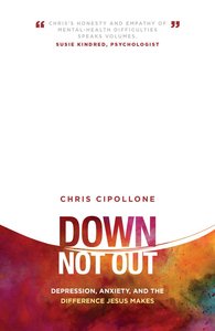 Down, Not Out: Depression, Anxiety, and the Difference Jesus Makes Down, Not Out: Depression, Anxiety, and the Difference Jesus Makes