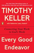Every Good Endeavor: Connecting Your Work to God's Work Paperback