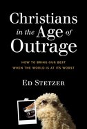 Christians in the Age of Outrage: How to Bring Our Best When the World is At Its Worst Hardback