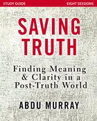 Saving Truth: Finding Meaning and Clarity in a Post-Truth World (Study Guide) Paperback