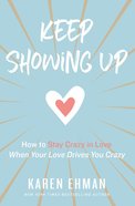 Keep Showing Up: How to Stay Crazy in Love When Your Love Drives You Crazy Paperback