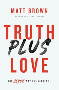 Truth Plus Love: The Jesus Way to Influence Truth Plus Love: The Jesus Way to Influence