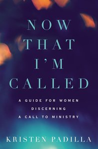 Now That Im Called: A Guide For Women Discerning a Call to Ministry Now That Im Called: A Guide For Women Discerning a Call to Ministry