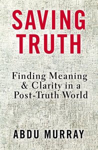 Saving Truth: Finding Clarity in An Age of Confusion and Alternative Facts Saving Truth: Finding Clarity in An Age of Confusion and Alternative Facts