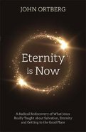 Eternity is Now: A Radical Rediscovery of What Jesus Really Taught About Salvation, Eternity, and Getting to the Good Place Pb (Smaller)