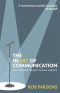 The Heart of Communication: How to Really Connect With An Audience Hardback