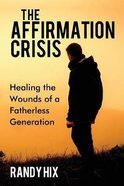 The Affirmation Crisis: Healing the Wounds of a Fatherless Generation Paperback