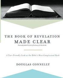 The Book of Revelation Made Clear: A User-Friendly Look At the Bibles Most Complicated Book The Book of Revelation Made Clear: A User-Friendly Look At the Bibles Most Complicated Book